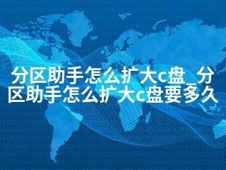 分区助手怎么扩大c盘_分区助手怎么扩大c盘要多久-2345资源网 - 精品建站资源与技术分享平台