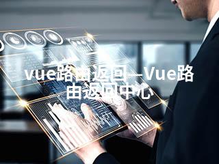 vue路由返回—Vue路由返回中心-2345资源网 - 精品建站资源与技术分享平台