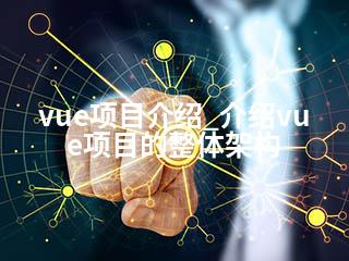 vue项目介绍_介绍vue项目的整体架构-2345资源网 - 精品建站资源与技术分享平台