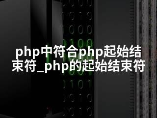 php中符合php起始结束符_php的起始结束符-2345资源网 - 精品建站资源与技术分享平台