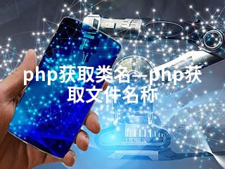 php获取类名—php获取文件名称-2345资源网 - 精品建站资源与技术分享平台