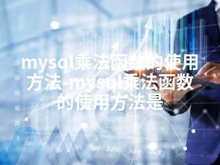 mysql乘法函数的使用方法-mysql乘法函数的使用方法是-2345资源网 - 精品建站资源与技术分享平台