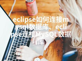 eclipse如何连接mysql数据库、eclipse连接MySQL数据库-2345资源网 - 精品建站资源与技术分享平台