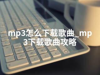 mp3怎么下载歌曲_mp3下载歌曲攻略-2345资源网 - 精品建站资源与技术分享平台