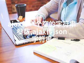 ajax传一个空的字符串参数,ajax传json字符串-2345资源网 - 精品建站资源与技术分享平台