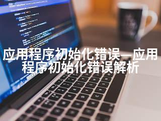 应用程序初始化错误—应用程序初始化错误解析-2345资源网 - 精品建站资源与技术分享平台