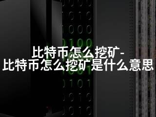 比特币怎么挖矿-比特币怎么挖矿是什么意思-2345资源网 - 精品建站资源与技术分享平台