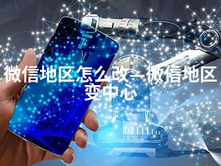 微信地区怎么改—微信地区变中心-2345资源网 - 精品建站资源与技术分享平台