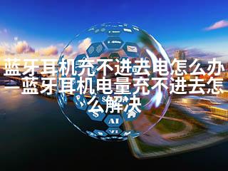 蓝牙耳机充不进去电怎么办—蓝牙耳机电量充不进去怎么解决-2345资源网 - 精品建站资源与技术分享平台