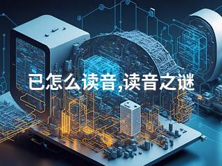 已怎么读音,读音之谜-2345资源网 - 精品建站资源与技术分享平台