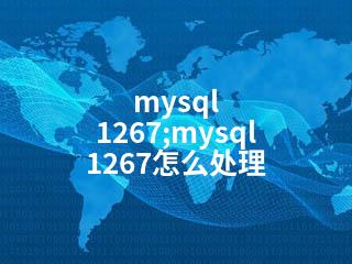 mysql 1267;mysql 1267怎么处理-2345资源网 - 精品建站资源与技术分享平台