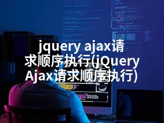 jquery ajax请求顺序执行(jQuery Ajax请求顺序执行)-2345资源网 - 精品建站资源与技术分享平台