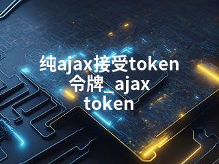 纯ajax接受token令牌_ajax token-2345资源网 - 精品建站资源与技术分享平台