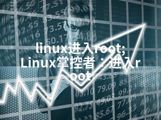 linux进入root;Linux掌控者：进入root-2345资源网 - 精品建站资源与技术分享平台