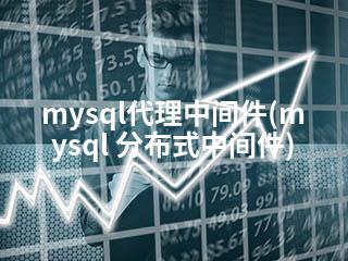 mysql代理中间件(mysql 分布式中间件)-2345资源网 - 精品建站资源与技术分享平台