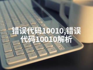 错误代码10010,错误代码10010解析-2345资源网 - 精品建站资源与技术分享平台