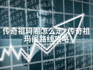 传奇祖玛阁怎么走_传奇祖玛阁路线攻略-2345资源网 - 精品建站资源与技术分享平台