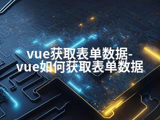 vue获取表单数据-vue如何获取表单数据-2345资源网 - 精品建站资源与技术分享平台