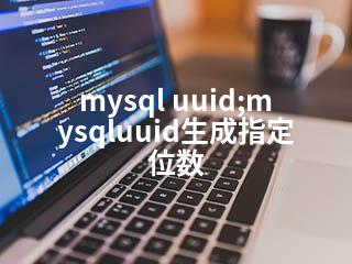 mysql uuid;mysqluuid生成指定位数-2345资源网 - 精品建站资源与技术分享平台