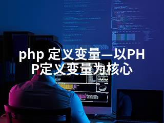 php 定义变量—以PHP定义变量为核心-2345资源网 - 精品建站资源与技术分享平台
