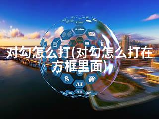 对勾怎么打(对勾怎么打在方框里面)-2345资源网 - 精品建站资源与技术分享平台