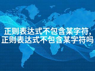正则表达式不包含某字符,正则表达式不包含某字符吗-2345资源网 - 精品建站资源与技术分享平台