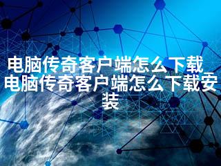 电脑传奇客户端怎么下载_电脑传奇客户端怎么下载安装-2345资源网 - 精品建站资源与技术分享平台