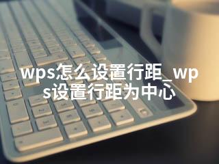 wps怎么设置行距_wps设置行距为中心-2345资源网 - 精品建站资源与技术分享平台