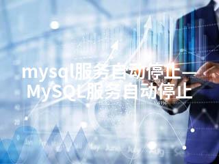 mysql服务自动停止—MySQL服务自动停止-2345资源网 - 精品建站资源与技术分享平台