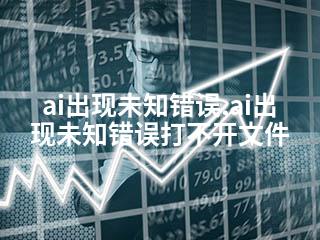 ai出现未知错误,ai出现未知错误打不开文件-2345资源网 - 精品建站资源与技术分享平台