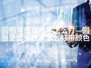 圆圈里面有数字怎么打—圆圈里面有数字怎么打带颜色-2345资源网 - 精品建站资源与技术分享平台