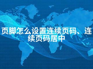 页脚怎么设置连续页码、连续页码居中-2345资源网 - 精品建站资源与技术分享平台
