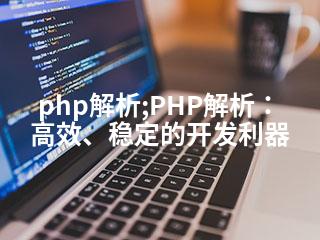 php解析;PHP解析：高效、稳定的开发利器-2345资源网 - 精品建站资源与技术分享平台