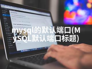 mysql的默认端口(MySQL默认端口标题)-2345资源网 - 精品建站资源与技术分享平台