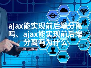 ajax能实现前后端分离吗、ajax能实现前后端分离吗为什么-2345资源网 - 精品建站资源与技术分享平台