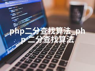 php二分查找算法_php 二分查找算法-2345资源网 - 精品建站资源与技术分享平台