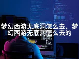 梦幻西游无底洞怎么去、梦幻西游无底洞怎么去的-2345资源网 - 精品建站资源与技术分享平台