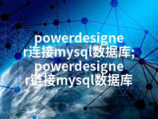 powerdesigner连接mysql数据库;powerdesigner链接mysql数据库-2345资源网 - 精品建站资源与技术分享平台