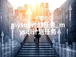 mysql 计划任务_mysql计划任务-2345资源网 - 精品建站资源与技术分享平台