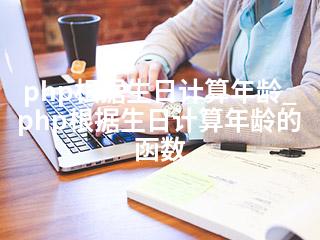 php根据生日计算年龄_php根据生日计算年龄的函数-2345资源网 - 精品建站资源与技术分享平台