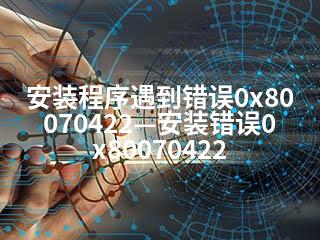 安装程序遇到错误0x80070422—安装错误0x80070422-2345资源网 - 精品建站资源与技术分享平台