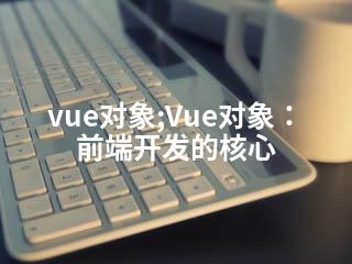 vue对象;Vue对象：前端开发的核心-2345资源网 - 精品建站资源与技术分享平台