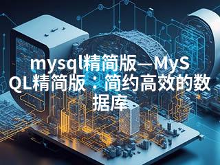 mysql精简版—MySQL精简版：简约高效的数据库-2345资源网 - 精品建站资源与技术分享平台