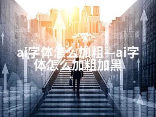 ai字体怎么加粗—ai字体怎么加粗加黑-2345资源网 - 精品建站资源与技术分享平台