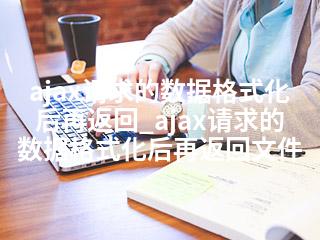 ajax请求的数据格式化后再返回_ajax请求的数据格式化后再返回文件-2345资源网 - 精品建站资源与技术分享平台