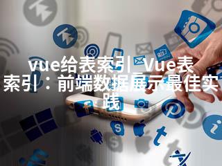 vue给表索引_Vue表索引：前端数据展示最佳实践-2345资源网 - 精品建站资源与技术分享平台