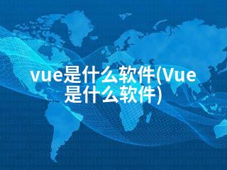 vue是什么软件(Vue是什么软件)-2345资源网 - 精品建站资源与技术分享平台