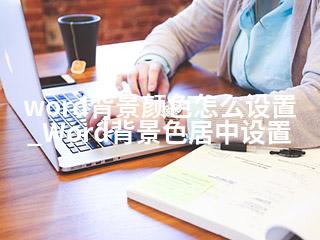 word背景颜色怎么设置_Word背景色居中设置-2345资源网 - 精品建站资源与技术分享平台