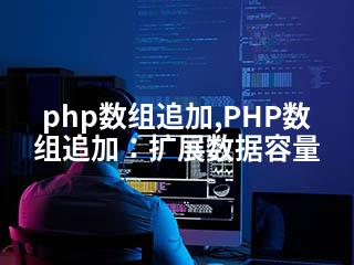 php数组追加,PHP数组追加：扩展数据容量-2345资源网 - 精品建站资源与技术分享平台