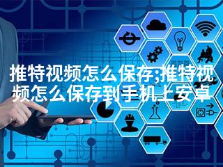 推特视频怎么保存;推特视频怎么保存到手机上安卓-2345资源网 - 精品建站资源与技术分享平台